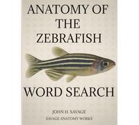 Anatomy of the Zebrafish Word Search: A Comprehensive Zebrafish Anatomy and Developmental Biology Word Search Book Featuring Organ Systems, Sensory ... and Model Organism Science (Savage Anatomy)