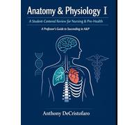 Anatomy & Physiology I: A Student-Centered Review for Nursing & Pre-Health: A Professor's Guide to Succeeding in A&P 1