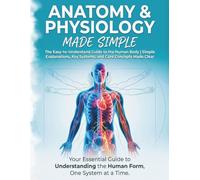 Anatomy & Physiology Made Simple: A Beginners Guide to Understanding the Human Body Fast | Easy Explanations, Clear Summaries, and Essential Concepts for Study and Review