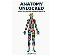 Anatomy Unlocked - Crosswords from Cells to Systems: A Brain-Boosting Medical Crossword Adventure Featuring Human Anatomy, Physiology, Organs, Bones, ... for Curious Minds, Students and Puzzle Lovers