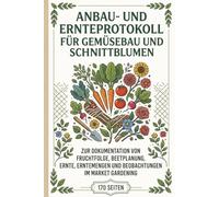 Anbau- Und Ernteprotokoll Für Gemüsebau Und Schnittblumen: Zur Dokumentation Von Fruchtfolge, Beetplanung, Ernte, Erntemengen Und Beobachtungen Im Market Gardening