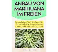 ANBAU VON MARIHUANA IM FREIEN: Fortgeschrittene Techniken für robuste Pflanzen und reiche Ernten, auch unter schwierigen klimatischen Bedingungen! (Marihuana anbau)