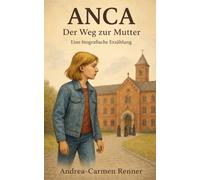 ANCA - Der Weg zur Mutter: Eine biografische Erzählung über Kindheit, Verlust und Heimatsuche