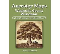 Ancestor Maps of Waukesha County, Wisconsin: Exploring Genealogy Through Land Records