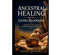 Ancestral Healing and the Living Bloodline: Shamanic Practices to Restore Connection and Flow (The Ancestral Path)