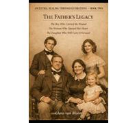 ANCESTRAL HEALING THROUGH GENERATIONS, BOOK TWO, THE FATHER'S LEGACY: The Boy Who Carried the Wound, The Woman Who Opened Her Heart, The Daughter Who Carried It Forward