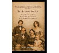 ANCESTRAL HEALING THROUGH GENERATIONS, BOOK TWO, THE FATHER'S LEGACY: The Boy Who Carried the Wound, The Woman Who Opened Her Heart, The Daughter Who Carried It Forward