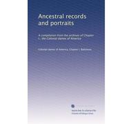 Ancestral records and portraits: A compilation from the archives of Chapter I., the Colonial dames of America