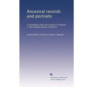 Ancestral records and portraits: A compilation from the archives of Chapter I., the Colonial dames of America