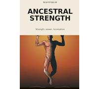 Ancestral Strength: Strength, power, locomotion - dismantling the myths of industrial fitness and returning to the ancestral body