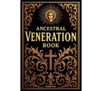 Ancestral Veneration Guide: A Catholic Guide to Praying for the Dead, Understanding Purgatory, and Honoring Ancestors in Light of Church Teaching
