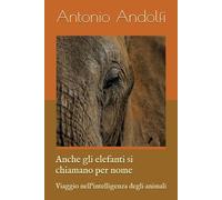 Anche gli elefanti si chiamano per nome: Viaggio nell'intelligenza degli animali