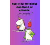 Anche gli unicorni mangiano le verdure!: Colora gli unicorni e impara i nomi delle verdure! 3+ ottimo come regalo educativo per Natale, compleanno etc. (Club Gioca e Impara Felice)
