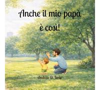 Anche il mio papà è così!: Un albo illustrato sui papà e l’amore che protegge (Libri per bambini)