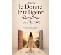 Anche le Donne Intelligenti Sbagliano in Amore: Perché il cuore non segue mai le regole della ragione