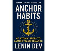 Anchor Habits: 60 Atomic Steps to Lasting Transformation - A Science-Backed Blueprint for Habit Change, Self-Discipline, Emotional Mastery, Confidence & Personal Growth by Lenin Dev