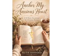 Anchor My Anxious Heart: A 52-W evotional for Christian Women: Weekly Scripture, Guided Prayers, and Faith-Based Reflections to Find Peace, Release Fear, and Heal Your Mind Through God's Word