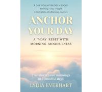 Anchor Your Day: A 7-Day Reset with Morning Mindfulness: Transform your mornings in 7 mindful days (A DAILY CALM TRILOGY)