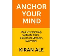 Anchor Your Mind: Stop Overthinking. Cultivate Calm. Build Inner Strength Every Day.