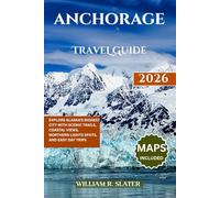 ANCHORAGE TRAVEL GUIDE 2026: Explore Alaska’s Biggest City with Scenic Trails, Coastal Views, Northern Lights Spots, And Easy Day Trips