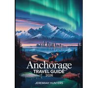 Anchorage Travel Guide 2026: Top Attractions, Wildlife Adventures, Scenic Drives, Northern Lights, Local Food, Day Trips & Insider Tips for Exploring Alaska (Unveiling the Earth’s Silent Wonders)