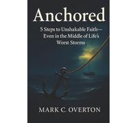 Anchored: 5 Steps to Unshakeable Faith-Even in the Middle of Life's Worst Storms