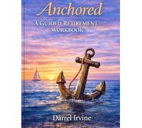 Anchored: A Guided Retirement Workbook for Clarity, Purpose and Peace: Design Your Retirement with Confidence - Align Your Lifestyle, Finances and Identity Before You Step Away from Work