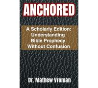 ANCHORED: A Scholarly Edition: Understanding Bible Prophecy Without Confusion