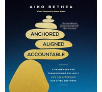 Anchored, Aligned, Accountable: A Framework for Transcending Bullsh*t and Transforming Our Lives and Work