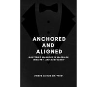 Anchored and Aligned:: Mastering Manhood in Marriage, Ministry, and Mentorship