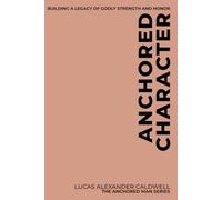 Anchored Character: Building a Legacy of Godly Strength and Honor: 4 (The Anchored Man Series)