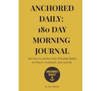 Anchored Daily: 180 Day Morning Journal: Master Your Morning Habits in Prayer, Gratitude, and Growth
