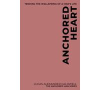 Anchored Heart: Tending the Wellspring of a Man's Life: 6 (The Anchored Man Series)