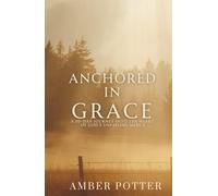 Anchored in Grace: 30 Days to Experience God’s Unshakable Love, Mercy, and Peace: A Powerful Christian Devotional to Help You Let Go of Guilt, Embrace Forgiveness, and Rest in the Transforming Gift of God’s Grace