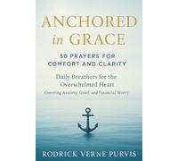 Anchored in Grace: 50 Prayers for Comfort and Clarity: Daily Breathers for the Overwhelmed Heart, Covering Anxiety, Grief, and Financial Worry