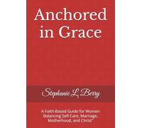 Anchored in Grace: A Faith-Based Guide for Women Balancing Self-Care, Marriage, Motherhood, and Christ"