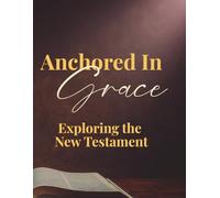 Anchored in Grace: A Journey Through the New Testament: A Bible Study Companion Through the New Testament with Reflection and Application
