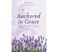 Anchored in Grace Growing faith While Raising Little Ones: Faith-Filled Encouragement and Practical Wisdom for Moms Navigating the Busy Years of Parenting