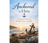 Anchored in Him: 30 Powerful Prayers for Strength, Peace, and Faith (30 Days Prayer Series)