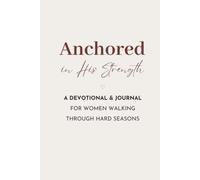 Anchored in His Strength: A Devotional & Journal for Women Walking Through Hard Seasons