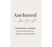 Anchored in His Strength: A Devotional & Journal for Women Walking Through Hard Seasons