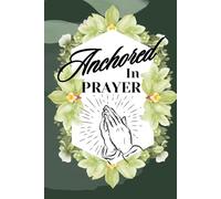 Anchored In Prayer: A Prayer Journal For Strengthening Your Spiritual Growth And Daily Reflection From The Bible.
