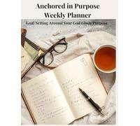 Anchored in Purpose Weekly Planner: Goal Setting Around Your God Given Purpose