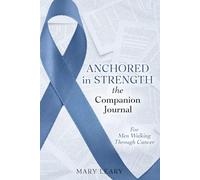 Anchored In Strength, the Companion Journal: For Men Walking Through Cancer