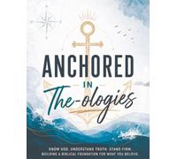 Anchored In The-ologies: Know God. Understand Truth. Stand Firm Building A Biblical Foundation For What You Believe