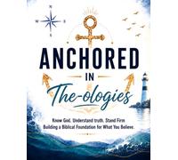 Anchored In The-ologies: Know God. Understand Truth. Stand Firm Building a Biblical Foundation for What You Believe