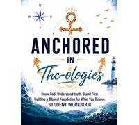 Anchored In The-ologies: Know God. Understand Truth. Stand Firm Building a Biblical Foundation for What You Believe Student Workbook