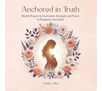 Anchored in Truth: Breath Prayers for Surrender, Strength, and Peace in Pregnancy and Labor