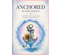 Anchored in What Matters: A Guided Journal for Reflection, Healing, and Intentional Living