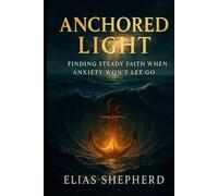 Anchored Light: Finding Steady Faith When Anxiety Won’t Let Go